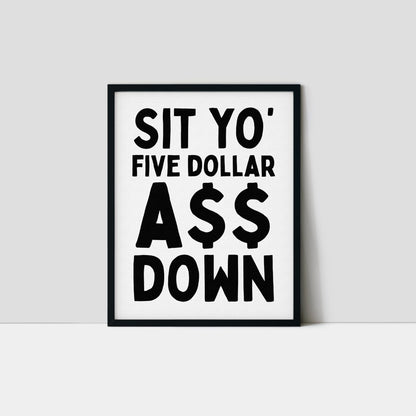 Sit Yo' Five Dollar A$$ Down
