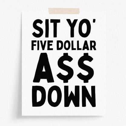 Sit Yo' Five Dollar A$$ Down